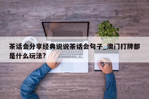 茶话会分享经典说说茶话会句子_澳门打牌都是什么玩法?